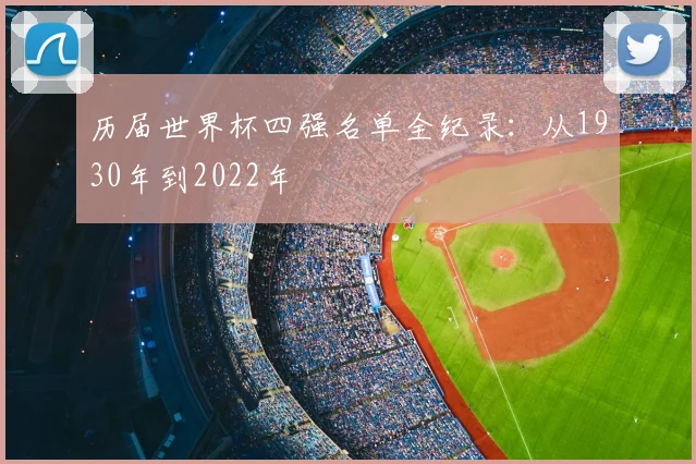 历届世界杯四强名单全纪录：从1930年到2022年