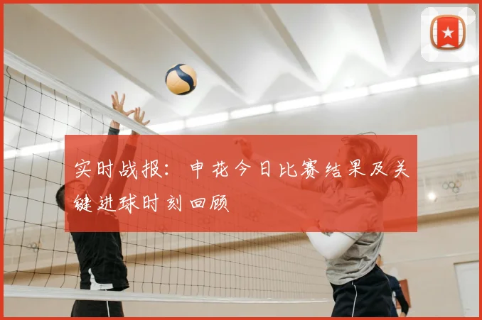 实时战报:申花今日比赛结果及关键进球时刻回顾