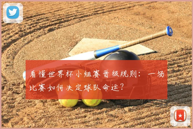 看懂世界杯小组赛晋级规则:一场比赛如何决定球队命运?