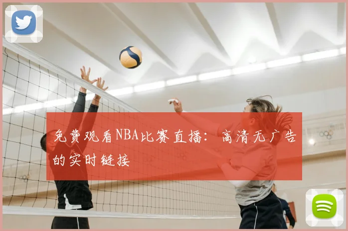 免费观看NBA比赛直播:高清无广告的实时链接